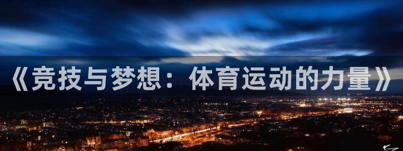 尊龙官网下载平台注册:《竞技与梦想:体育运动的力量》